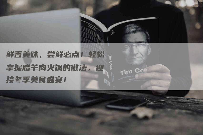 鲜香美味，尝鲜必点！轻松掌握腊羊肉火锅的做法，迎接冬季美食盛宴！