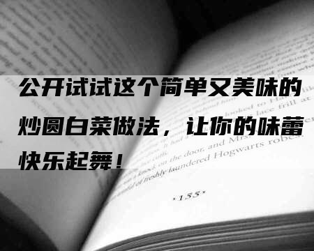 公开试试这个简单又美味的炒圆白菜做法，让你的味蕾快乐起舞！