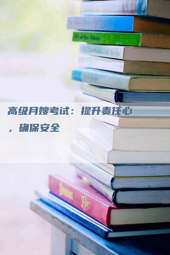 高级月嫂考试：提升责任心，确保安全