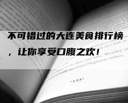 不可错过的大连美食排行榜，让你享受口腹之欢！