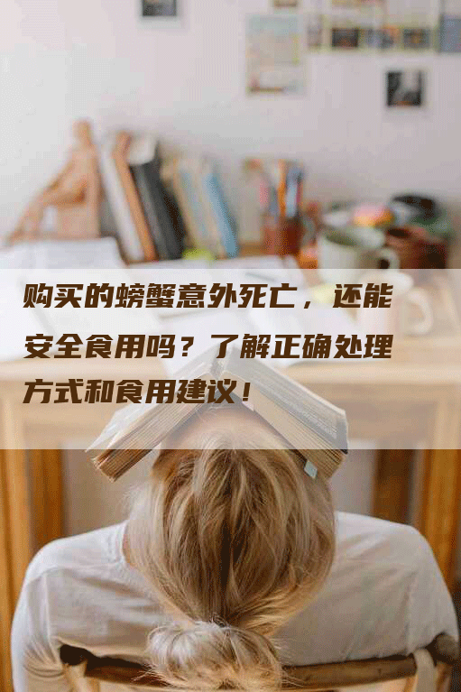 购买的螃蟹意外死亡，还能安全食用吗？了解正确处理方式和食用建议！