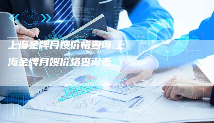 上海金牌月嫂价格查询,上海金牌月嫂价格查询表