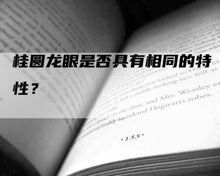 桂圆龙眼是否具有相同的特性？