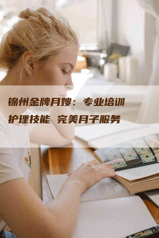 锦州金牌月嫂：专业培训 护理技能 完美月子服务