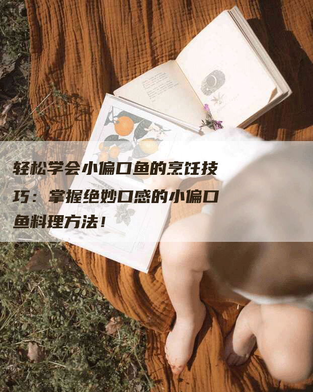 轻松学会小偏口鱼的烹饪技巧：掌握绝妙口感的小偏口鱼料理方法！