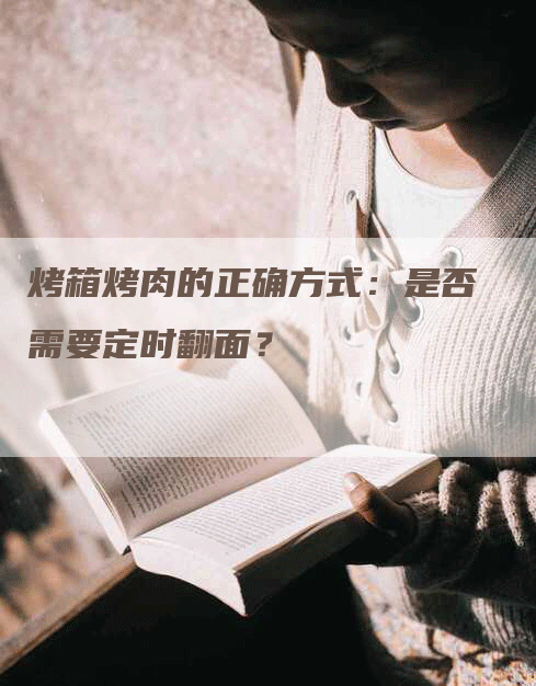 烤箱烤肉的正确方式：是否需要定时翻面？