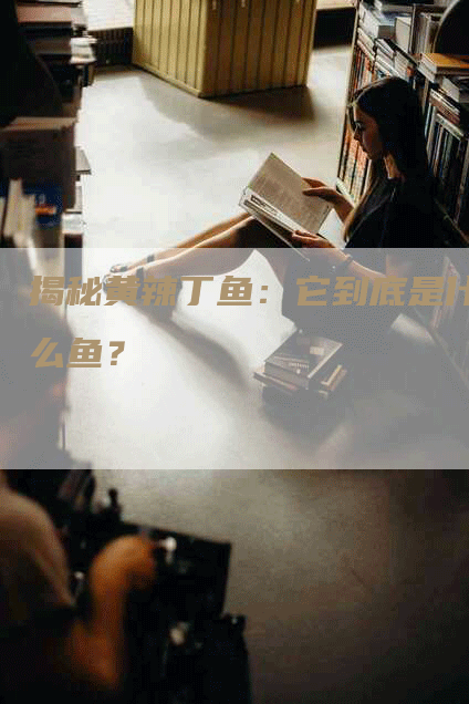 揭秘黄辣丁鱼：它到底是什么鱼？