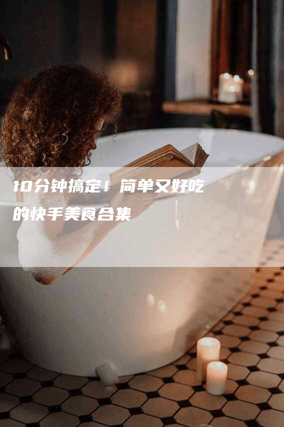 10分钟搞定！简单又好吃的快手美食合集