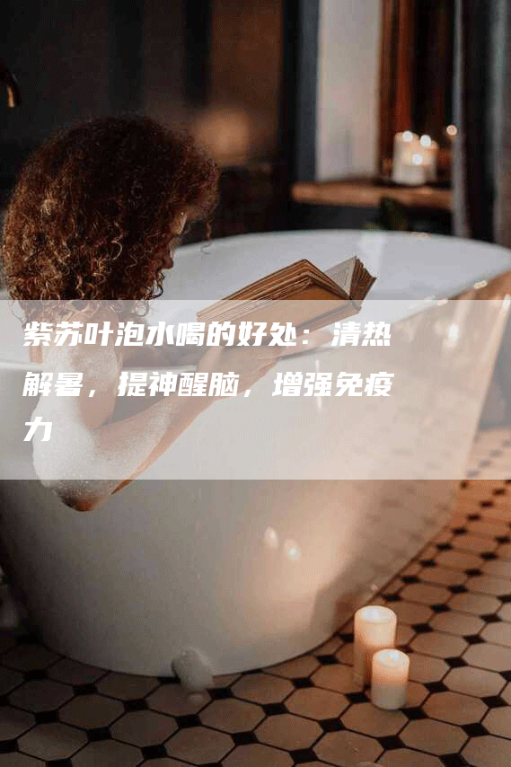 紫苏叶泡水喝的好处：清热解暑，提神醒脑，增强免疫力