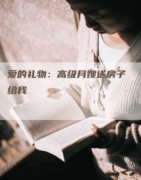 爱的礼物：高级月嫂送房子给我