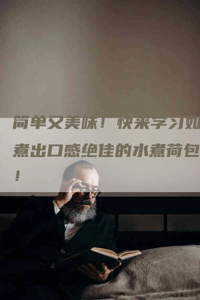 简单又美味！快来学习如何煮出口感绝佳的水煮荷包蛋！