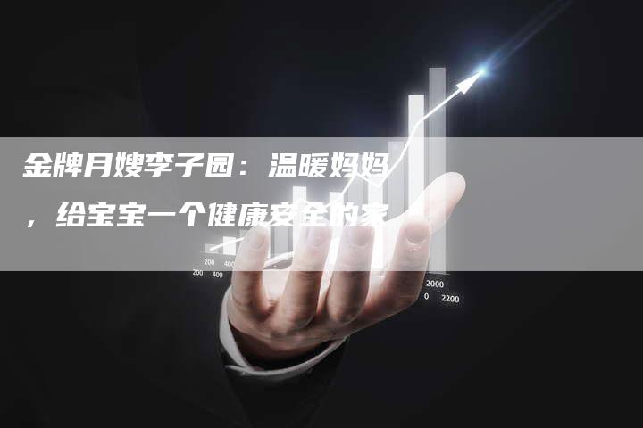 金牌月嫂李子园：温暖妈妈，给宝宝一个健康安全的家