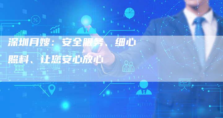 深圳月嫂：安全服务、细心照料、让您安心放心